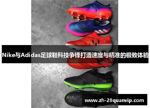 Nike与Adidas足球鞋科技争锋打造速度与精准的极致体验