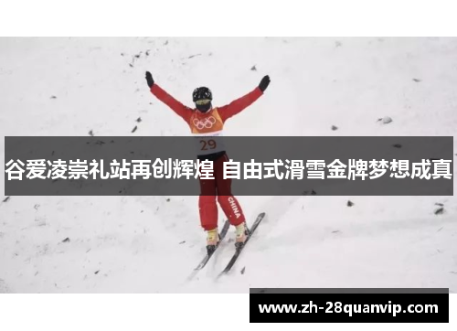 谷爱凌崇礼站再创辉煌 自由式滑雪金牌梦想成真